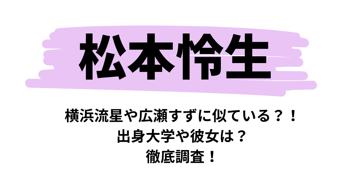 松本怜生は横浜流星や広瀬すずに似ている？！出身大学や彼女は？徹底調査！