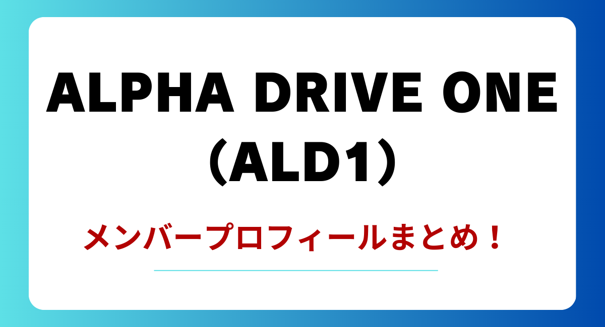 ALPHA DRIVE ONE（ALD1）のメンバープロフィールまとめ！