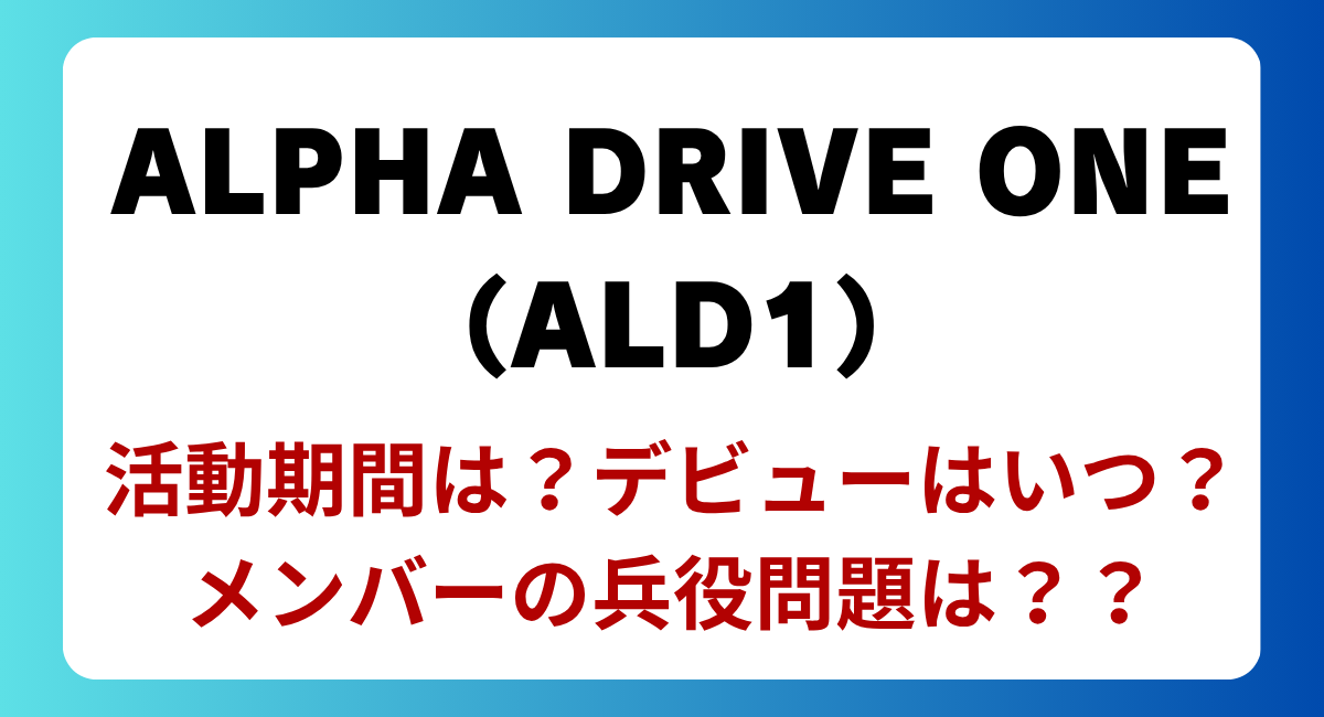 ALPHA DRIVE ONE（ALD1）の活動期間は？兵役はどうなる？