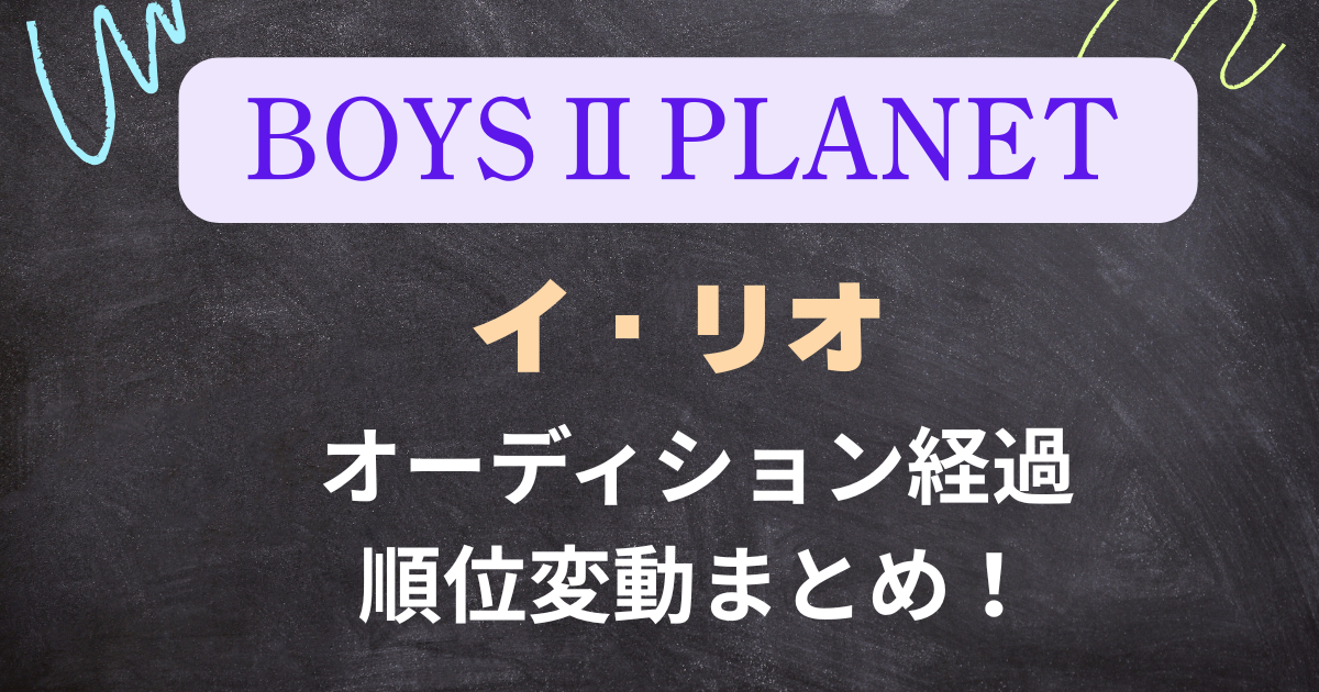 【ボイプラ２】イ・リオの順位変動・オーディション経過まとめ！