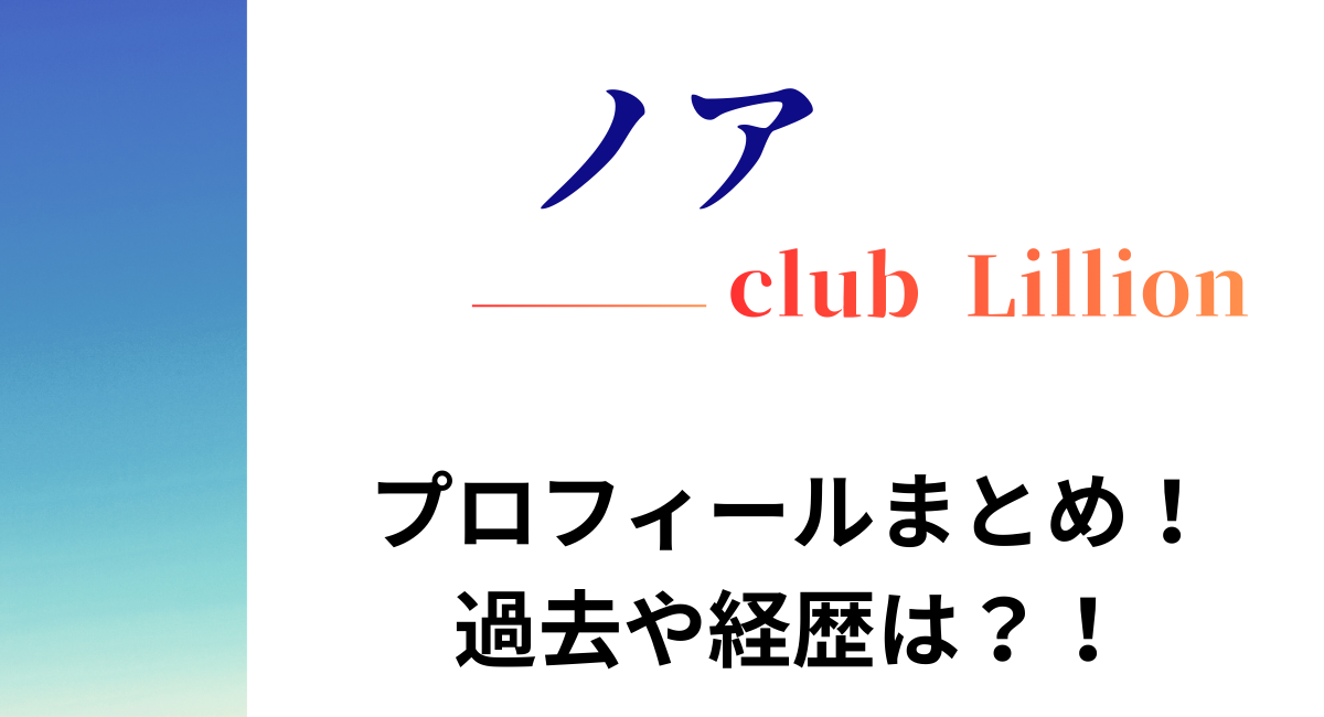【ホスト】ノア（club Lillion）のプロフィールや過去は？！